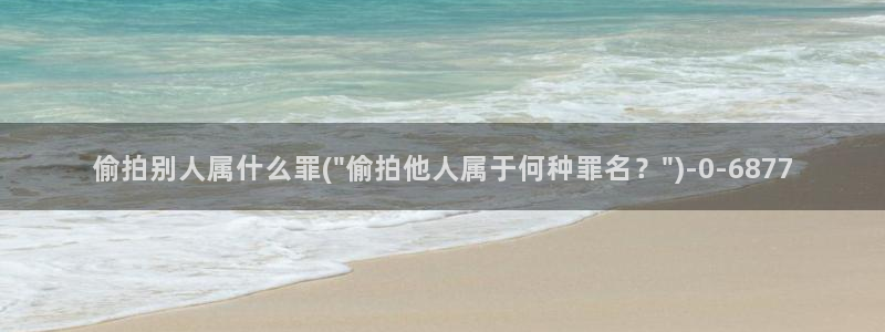 图片偷拍：偷拍别人属什么罪(\